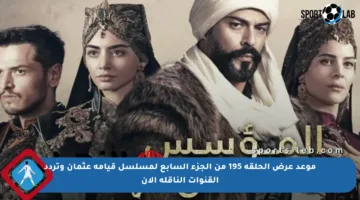 موعد عرض الحلقة 195 من الجزء السابع لمسلسل قيامة عثمان وتردد القنوات الناقلة الآن